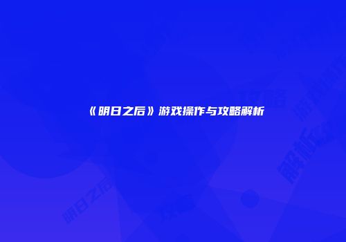 《明日之后》游戏操作与攻略解析