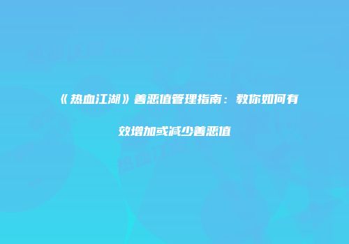《热血江湖》善恶值管理指南：教你如何有效增加或减少善恶值