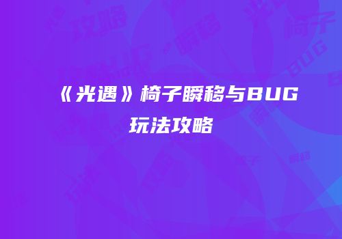 《光遇》椅子瞬移与BUG玩法攻略