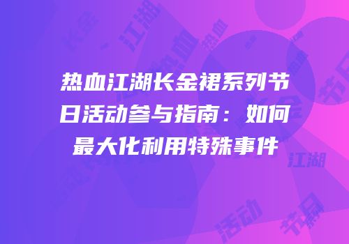 热血江湖长金裙系列节日活动参与指南：如何最大化利用特殊事件