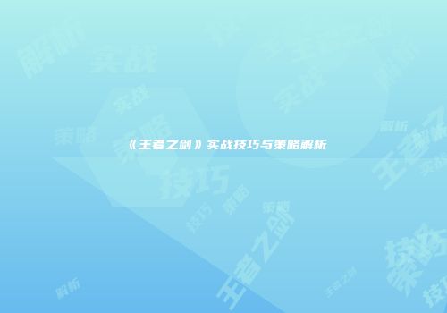 《王者之剑》实战技巧与策略解析