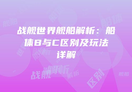 战舰世界舰船解析：船体B与C区别及玩法详解