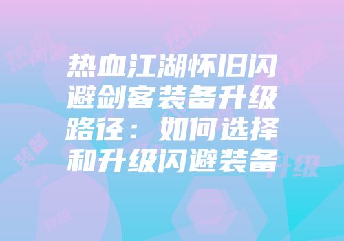 热血江湖怀旧闪避剑客装备升级路径：如何选择和升级闪避装备