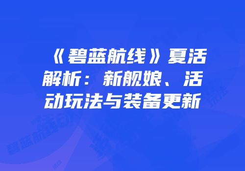 《碧蓝航线》夏活解析：新舰娘、活动玩法与装备更新