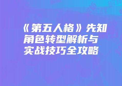 《第五人格》先知角色转型解析与实战技巧全攻略