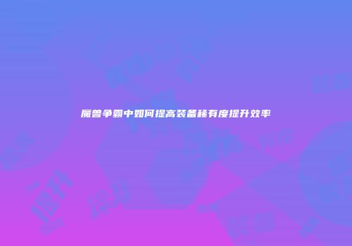 魔兽争霸中如何提高装备稀有度提升效率