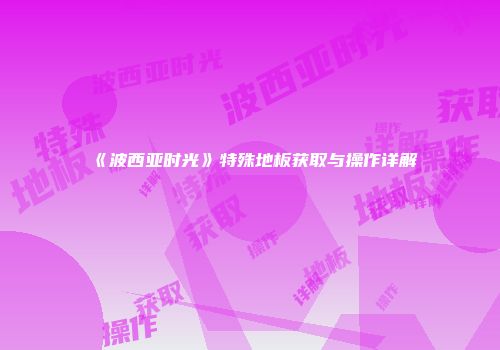 《波西亚时光》特殊地板获取与操作详解