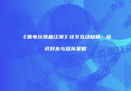 《雷电玩热血江湖》社交互动秘籍:结识好友与组队策略