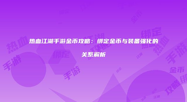 热血江湖手游金币攻略：绑定金币与装备强化的关系解析