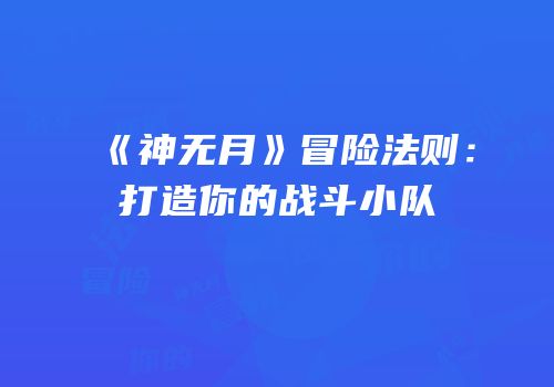 《神无月》冒险法则：打造你的战斗小队