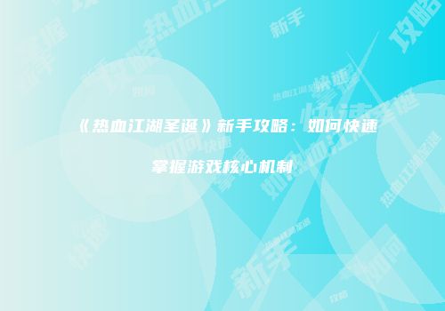 《热血江湖圣诞》新手攻略：如何快速掌握游戏核心机制