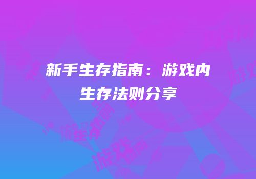 新手生存指南：游戏内生存法则分享
