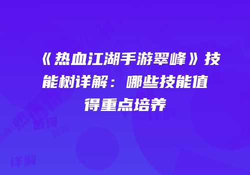 《热血江湖手游翠峰》技能树详解：哪些技能值得重点培养