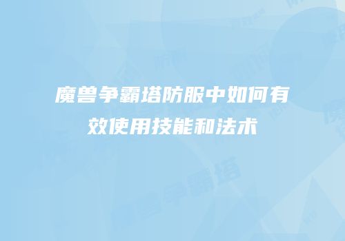 魔兽争霸塔防服中如何有效使用技能和法术