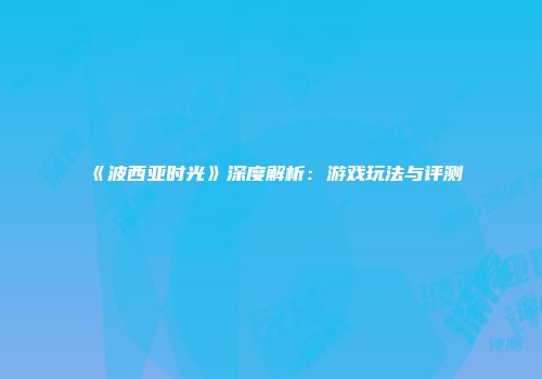 《波西亚时光》深度解析：游戏玩法与评测