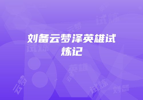 刘备云梦泽英雄试炼记