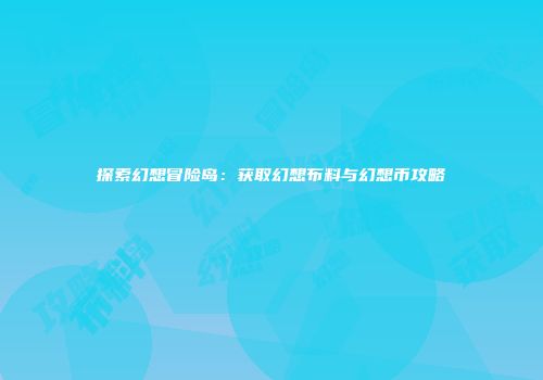 探索幻想冒险岛：获取幻想布料与幻想币攻略