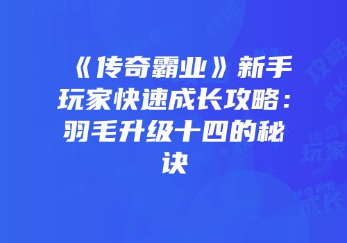 《传奇霸业》新手玩家快速成长攻略：羽毛升级十四的秘诀