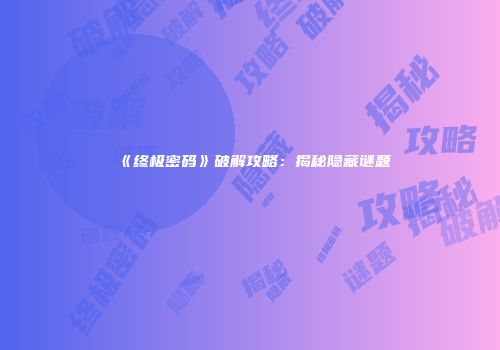 《终极密码》破解攻略：揭秘隐藏谜题