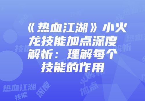 《热血江湖》小火龙技能加点深度解析：理解每个技能的作用