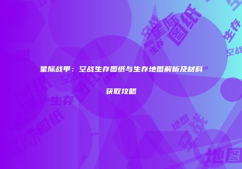 星际战甲：空战生存图纸与生存地图解析及材料获取攻略