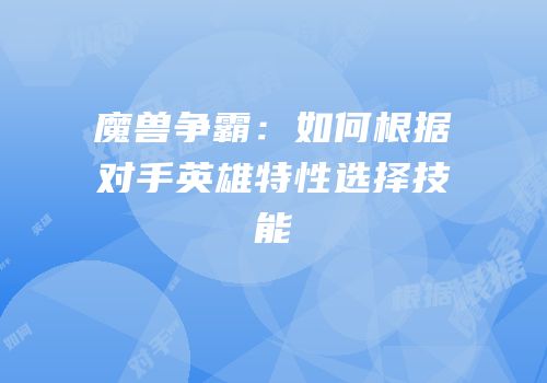 魔兽争霸：如何根据对手英雄特性选择技能