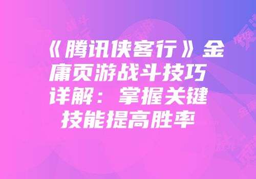 《腾讯侠客行》金庸页游战斗技巧详解：掌握关键技能提高胜率