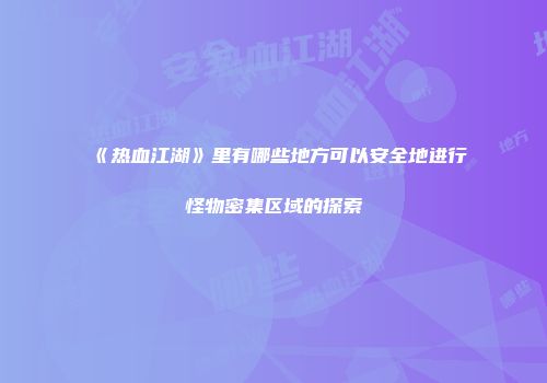 《热血江湖》里有哪些地方可以安全地进行怪物密集区域的探索
