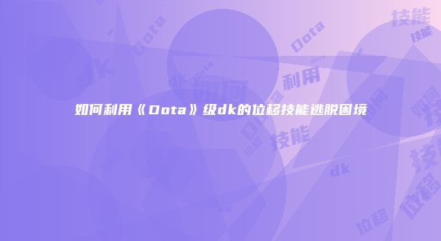 如何利用《Dota》级dk的位移技能逃脱困境
