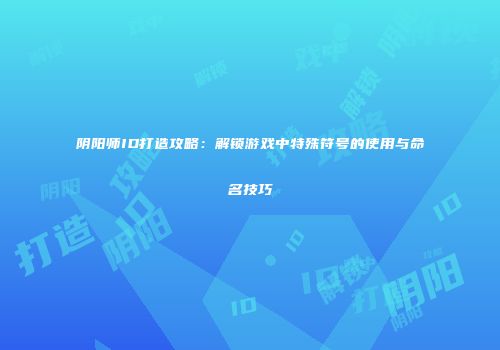 阴阳师ID打造攻略：解锁游戏中特殊符号的使用与命名技巧
