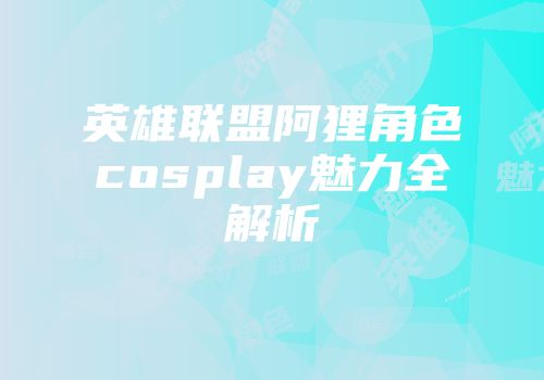 英雄联盟阿狸角色cosplay魅力全解析