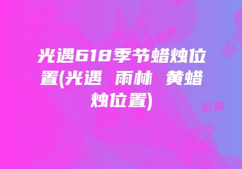光遇618季节蜡烛位置(光遇 雨林 黄蜡烛位置)