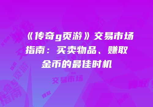 《传奇g页游》交易市场指南:买卖物品、赚取金币的最佳时机