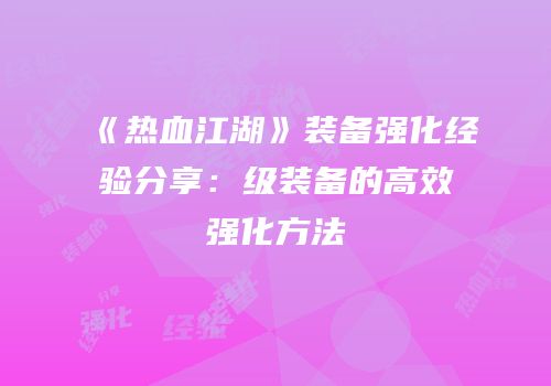 《热血江湖》装备强化经验分享：级装备的高效强化方法