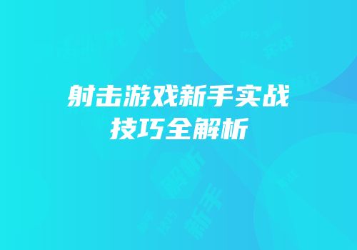 射击游戏新手实战技巧全解析