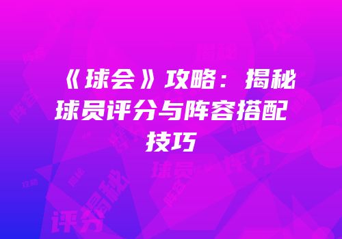 《球会》攻略：揭秘球员评分与阵容搭配技巧