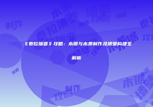 《泰拉瑞亚》攻略：木锯与木条制作及墙壁构建全解析