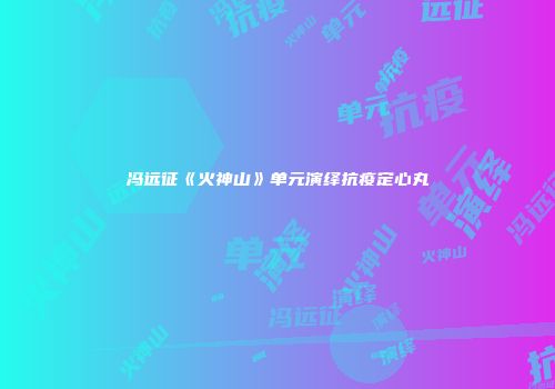 冯远征《火神山》单元演绎抗疫定心丸