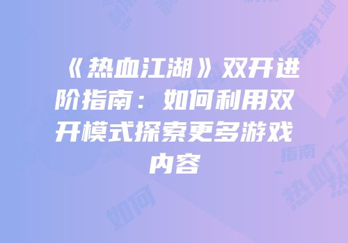 《热血江湖》双开进阶指南：如何利用双开模式探索更多游戏内容