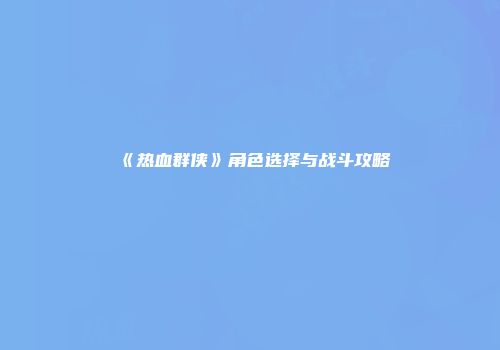 《热血群侠》角色选择与战斗攻略