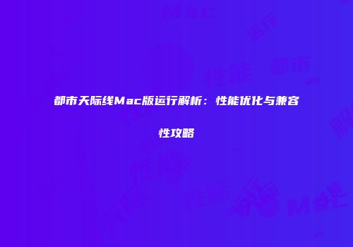 都市天际线Mac版运行解析：性能优化与兼容性攻略