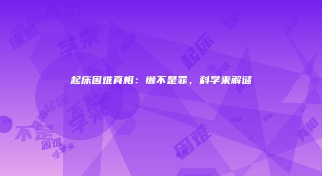 起床困难真相：懒不是罪，科学来解谜
