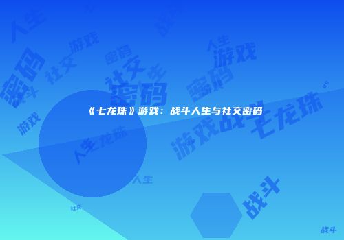 《七龙珠》游戏：战斗人生与社交密码