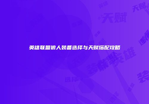 英雄联盟狼人装备选择与天赋搭配攻略