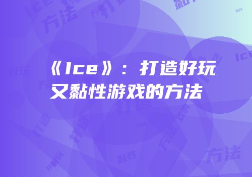 《Ice》：打造好玩又黏性游戏的方法