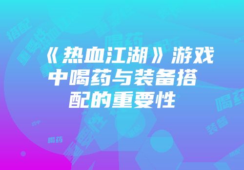 《热血江湖》游戏中喝药与装备搭配的重要性