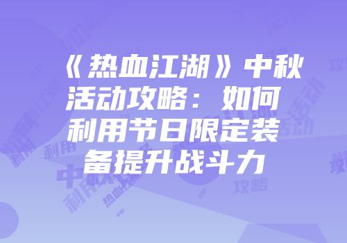《热血江湖》中秋活动攻略：如何利用节日限定装备提升战斗力