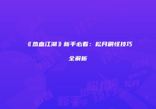 《热血江湖》新手必看：松月刷怪技巧全解析