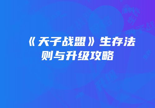 《天子战盟》生存法则与升级攻略