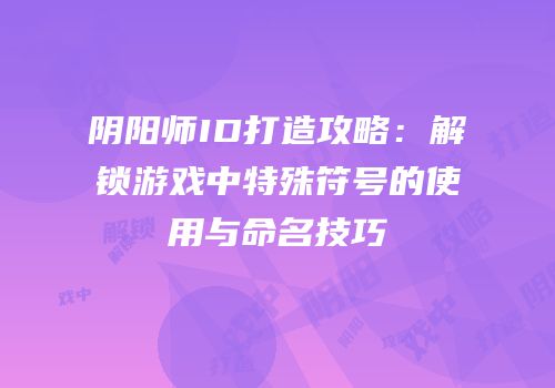 阴阳师ID打造攻略：解锁游戏中特殊符号的使用与命名技巧